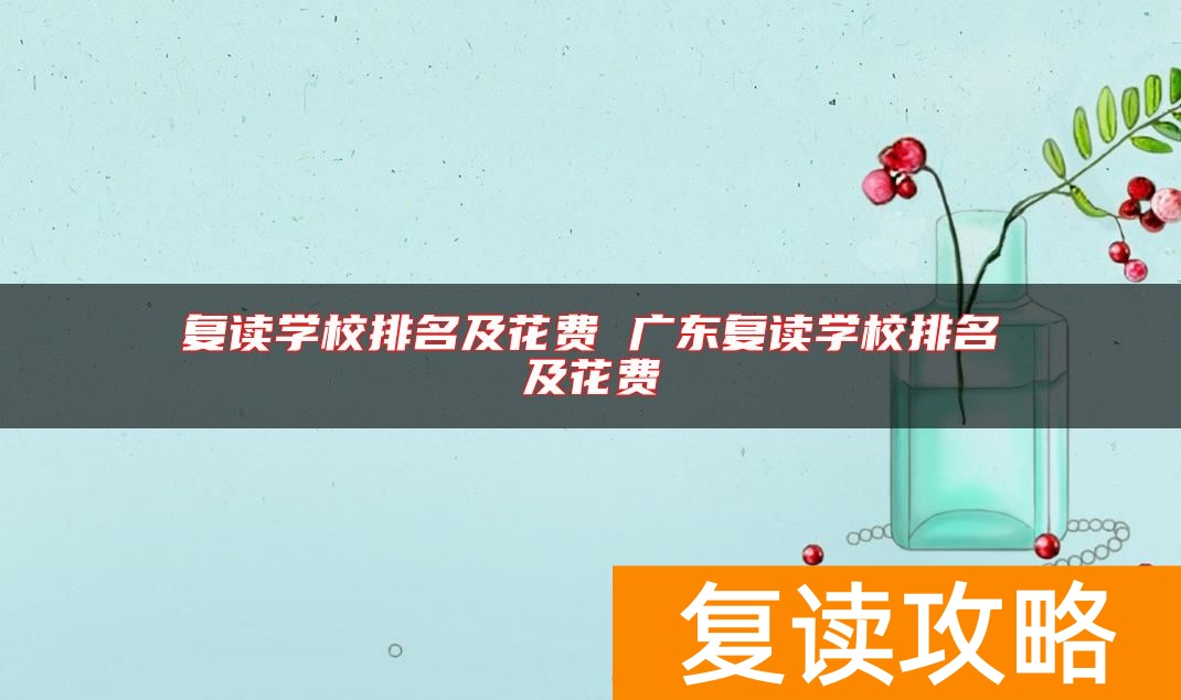 复读学校排名及花费 广东复读学校排名及花费