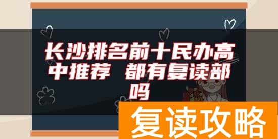 长沙排名前十民办高中推荐 都有复读部吗